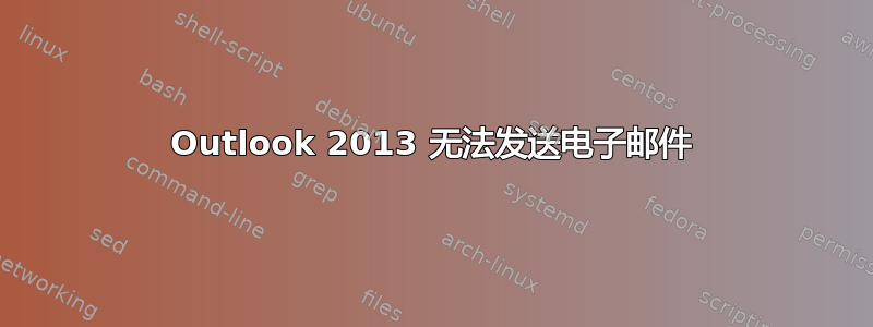 Outlook 2013 无法发送电子邮件