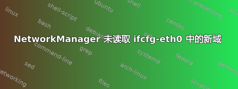 NetworkManager 未读取 ifcfg-eth0 中的新域