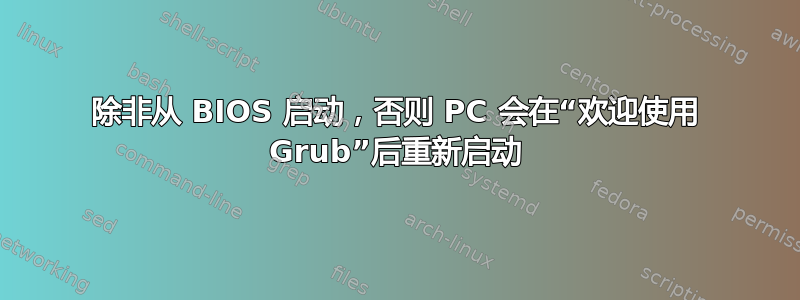 除非从 BIOS 启动，否则 PC 会在“欢迎使用 Grub”后重新启动