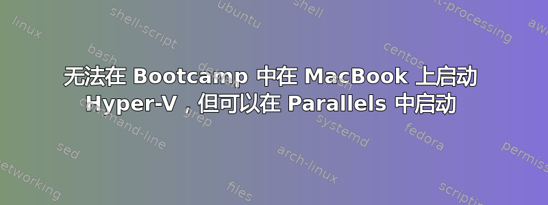 无法在 Bootcamp 中在 MacBook 上启动 Hyper-V，但可以在 Parallels 中启动