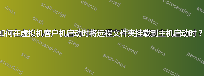 如何在虚拟机客户机启动时将远程文件夹挂载到主机启动时？