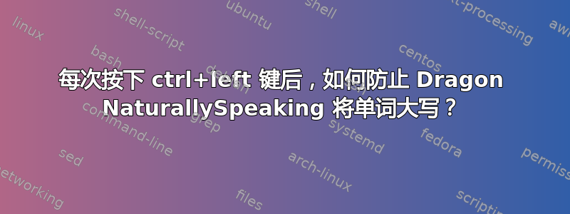 每次按下 ctrl+left 键后，如何防止 Dragon NaturallySpeaking 将单词大写？