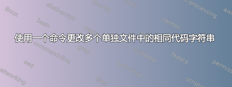 使用一个命令更改多个单独文件中的相同代码字符串