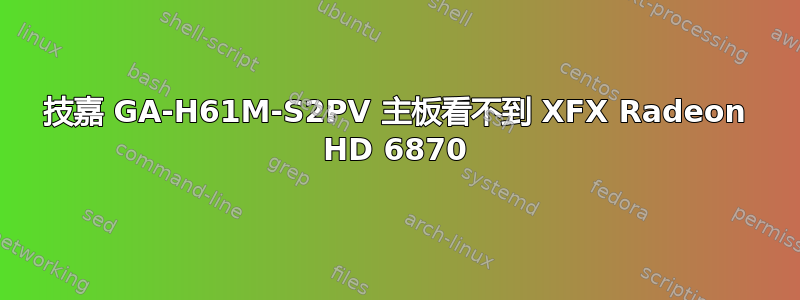 技嘉 GA-H61M-S2PV 主板看不到 XFX Radeon HD 6870