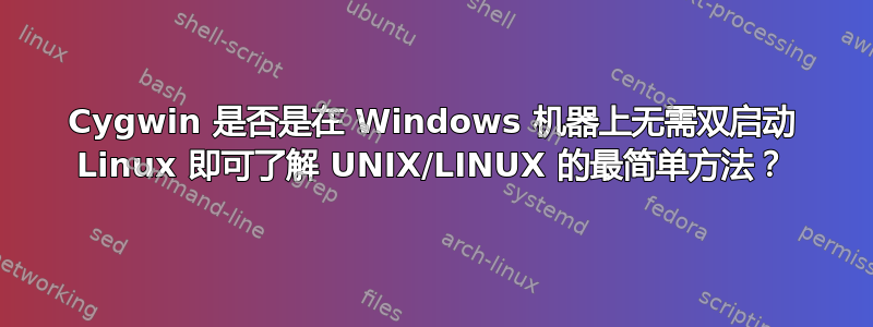 Cygwin 是否是在 Windows 机器上无需双启动 Linux 即可了解 UNIX/LINUX 的最简单方法？