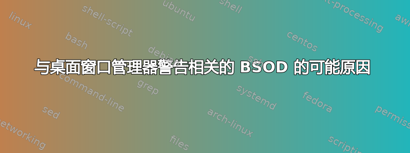 与桌面窗口管理器警告相关的 BSOD 的可能原因