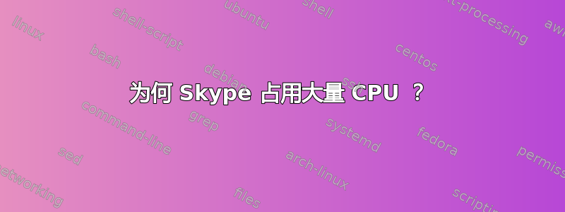 为何 Skype 占用大量 CPU ？