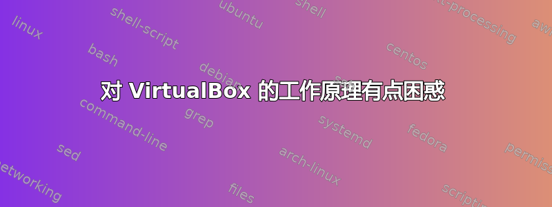 对 VirtualBox 的工作原理有点困惑