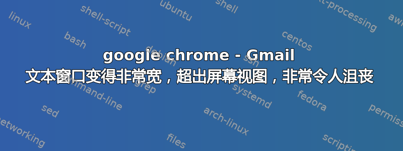 google chrome - Gmail 文本窗口变得非常宽，超出屏幕视图，非常令人沮丧