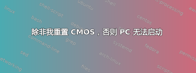 除非我重置 CMOS，否则 PC 无法启动