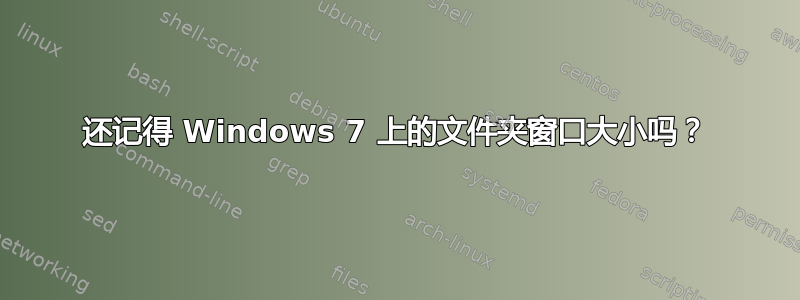 还记得 Windows 7 上的文件夹窗口大小吗？