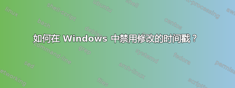 如何在 Windows 中禁用修改的时间戳？