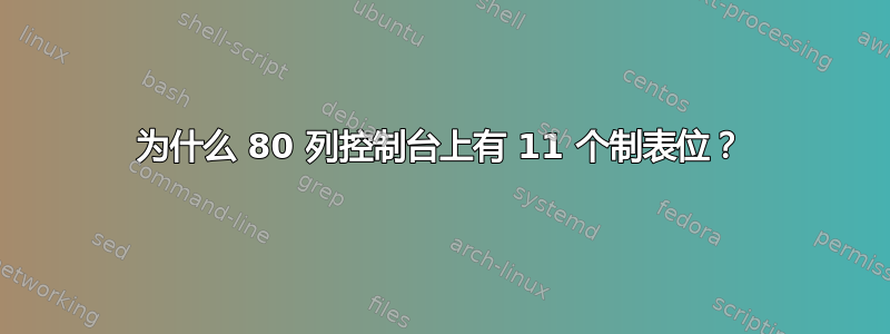 为什么 80 列控制台上有 11 个制表位？