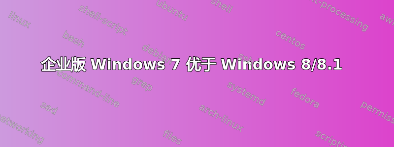 企业版 Windows 7 优于 Windows 8/8.1 