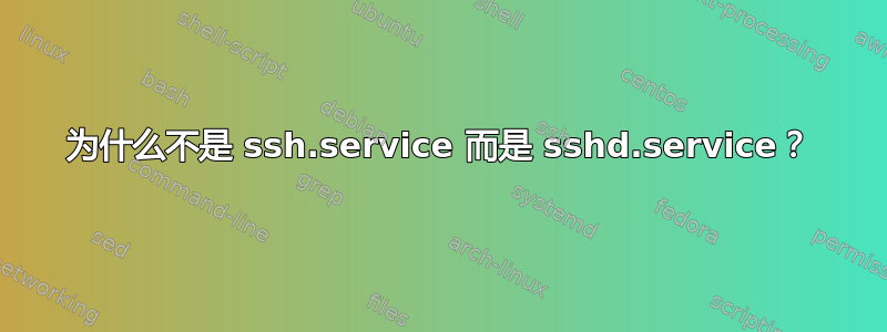 为什么不是 ssh.service 而是 sshd.service？