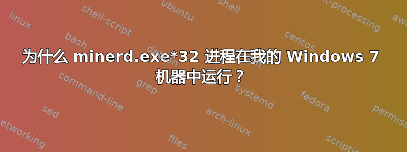 为什么 minerd.exe*32 进程在我的 Windows 7 机器中运行？