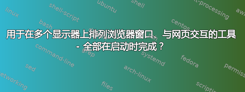 用于在多个显示器上排列浏览器窗口、与网页交互的工具 - 全部在启动时完成？