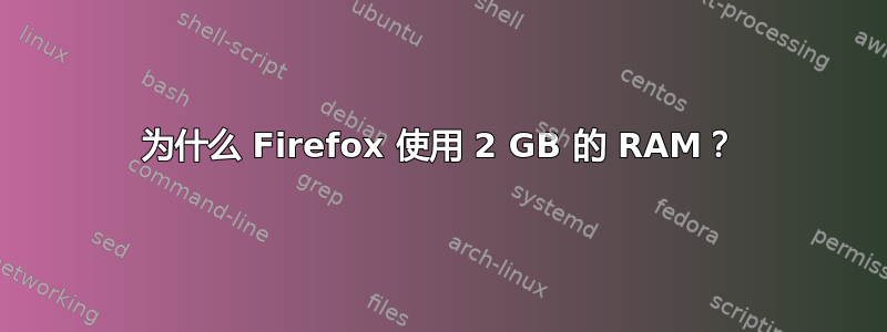 为什么 Firefox 使用 2 GB 的 RAM？