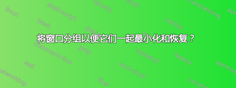 将窗口分组以便它们一起最小化和恢复？