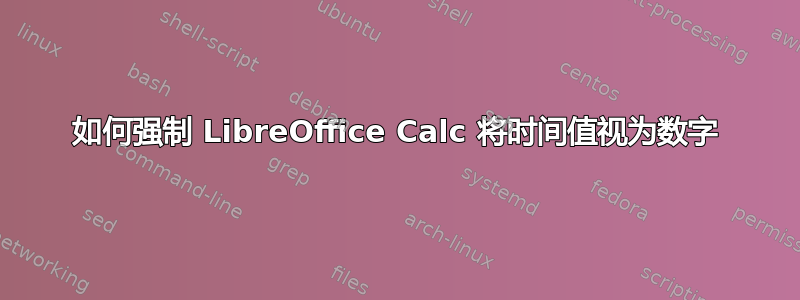 如何强制 LibreOffice Calc 将时间值视为数字