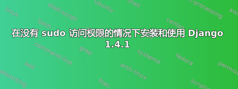 在没有 sudo 访问权限的情况下安装和使用 Django 1.4.1