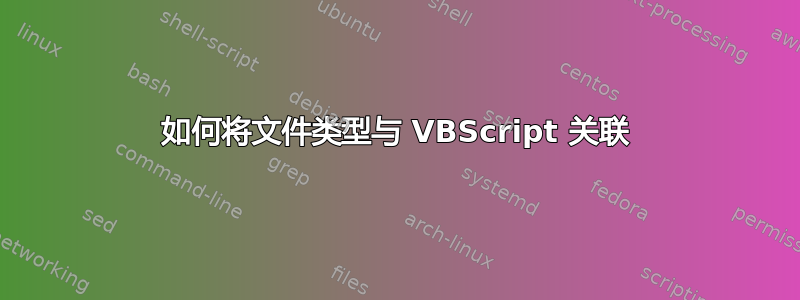 如何将文件类型与 VBScript 关联