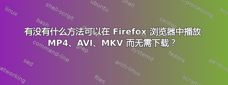 有没有什么方法可以在 Firefox 浏览器中播放 MP4、AVI、MKV 而无需下载？