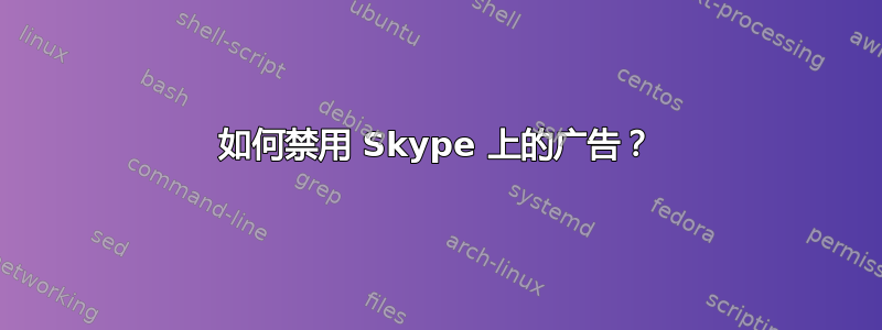 如何禁用 Skype 上的广告？