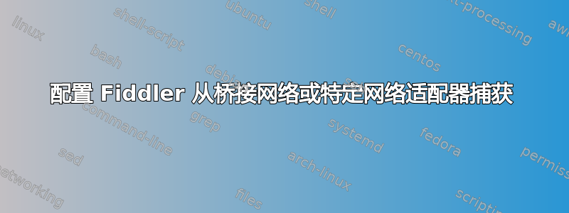 配置 Fiddler 从桥接网络或特定网络适配器捕获