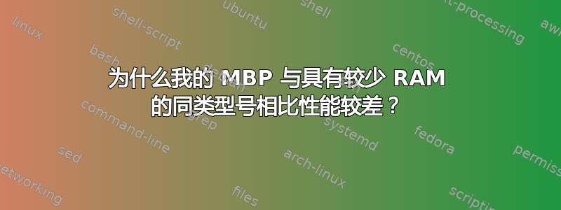 为什么我的 MBP 与具有较少 RAM 的同类型号相比性能较差？