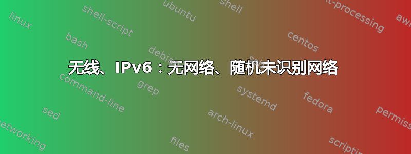 无线、IPv6：无网络、随机未识别网络