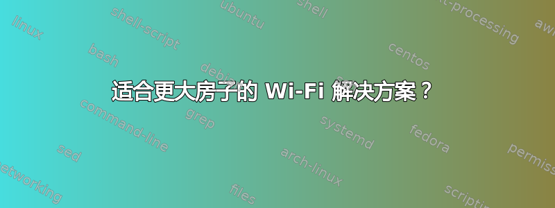 适合更大房子的 Wi-Fi 解决方案？