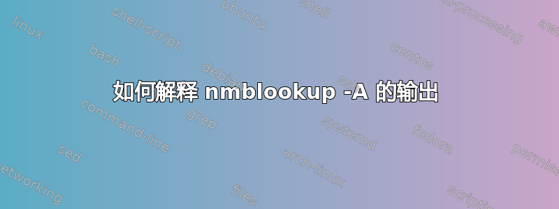 如何解释 nmblookup -A 的输出