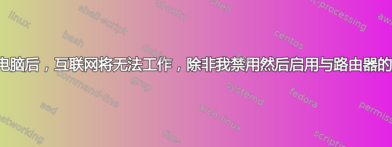 打开电脑后，互联网将无法工作，除非我禁用然后启用与路由器的连接