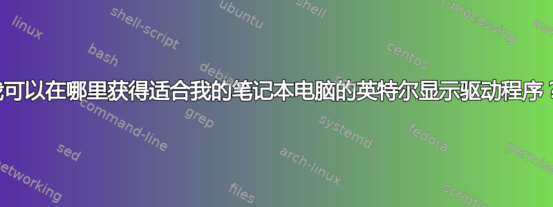 我可以在哪里获得适合我的笔记本电脑的英特尔显示驱动程序？