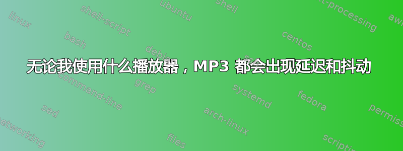 无论我使用什么播放器，MP3 都会出现延迟和抖动