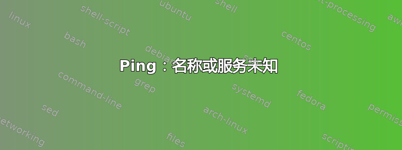 Ping：名称或服务未知