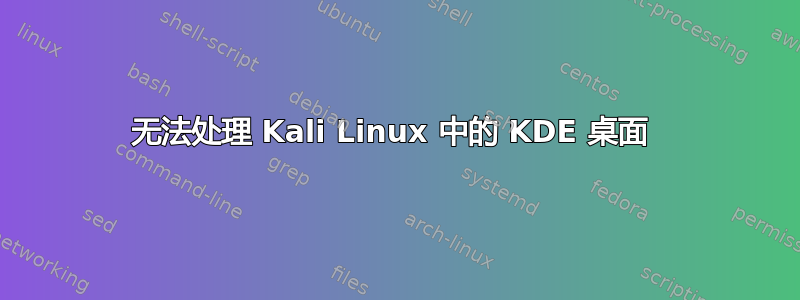 无法处理 Kali Linux 中的 KDE 桌面 