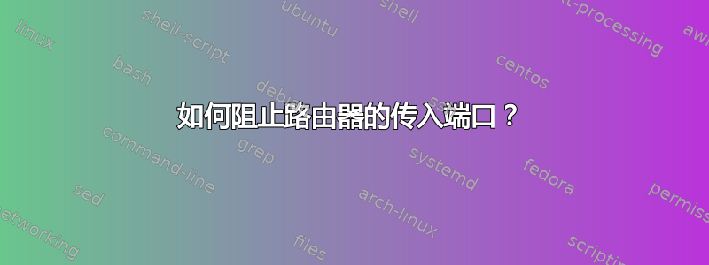 如何阻止路由器的传入端口？