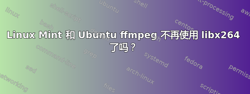 Linux Mint 和 Ubuntu ffmpeg 不再使用 libx264 了吗？