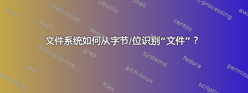 文件系统如何从字节/位识别“文件”？