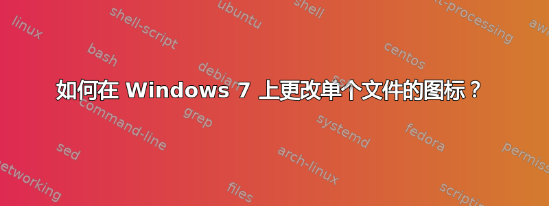 如何在 Windows 7 上更改单个文件的图标？