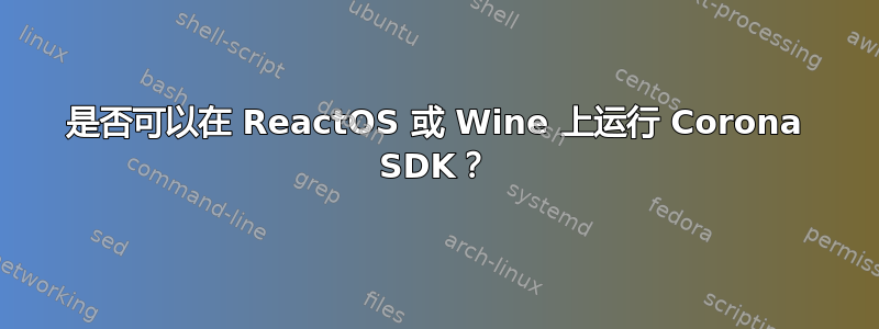 是否可以在 ReactOS 或 Wine 上运行 Corona SDK？