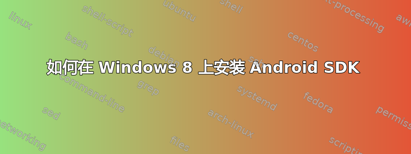 如何在 Windows 8 上安装 Android SDK