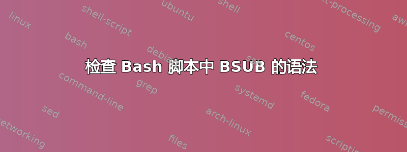 检查 Bash 脚本中 BSUB 的语法