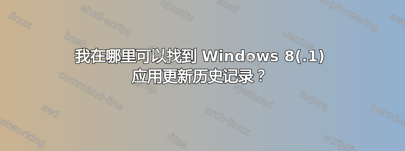 我在哪里可以找到 Windows 8(.1) 应用更新历史记录？