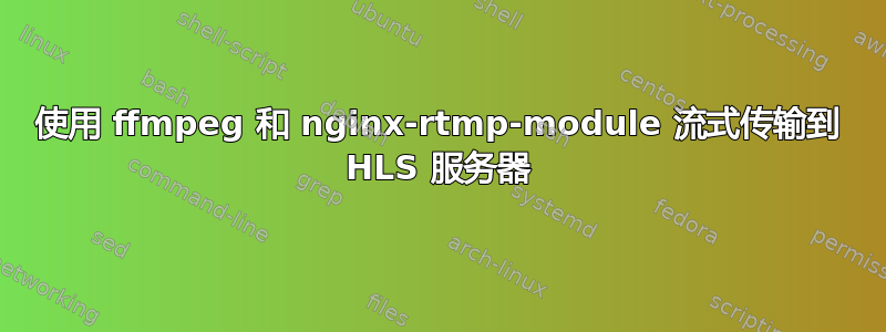 使用 ffmpeg 和 nginx-rtmp-module 流式传输到 HLS 服务器