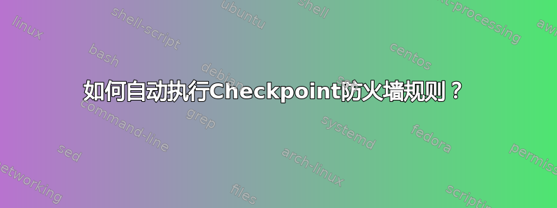 如何自动执行Checkpoint防火墙规则？