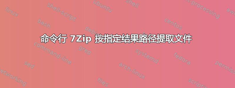 命令行 7Zip 按指定结果路径提取文件