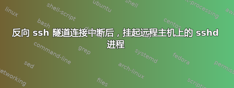 反向 ssh 隧道连接中断后，挂起远程主机上的 sshd 进程